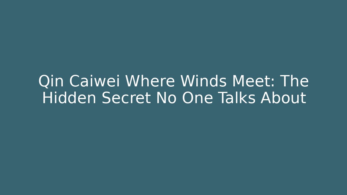 Qin Caiwei Where Winds Meet: The Hidden Secret No One Talks About - Critter Realm