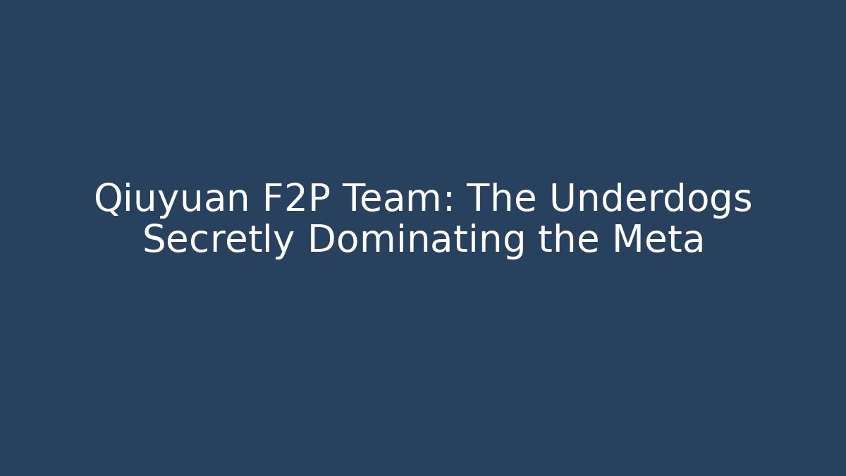 Qiuyuan F2P Team: The Underdogs Secretly Dominating the Meta