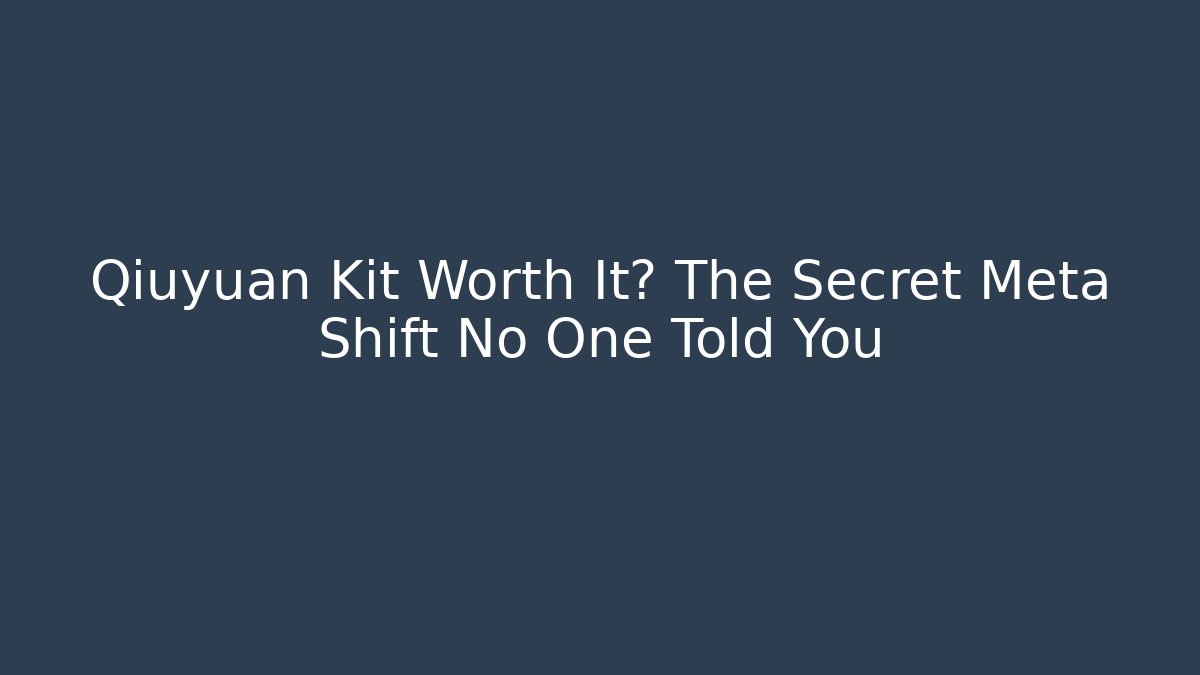Qiuyuan Kit Worth It? The Secret Meta Shift No One Told You