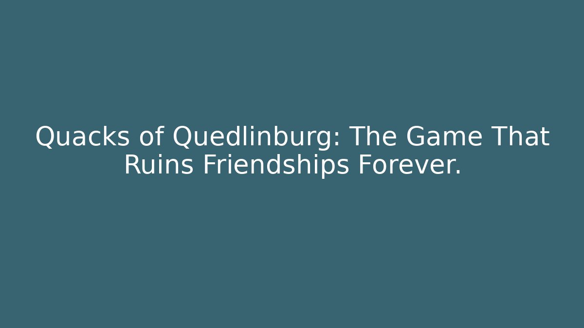 Quacks of Quedlinburg: The Game That Ruins Friendships Forever.