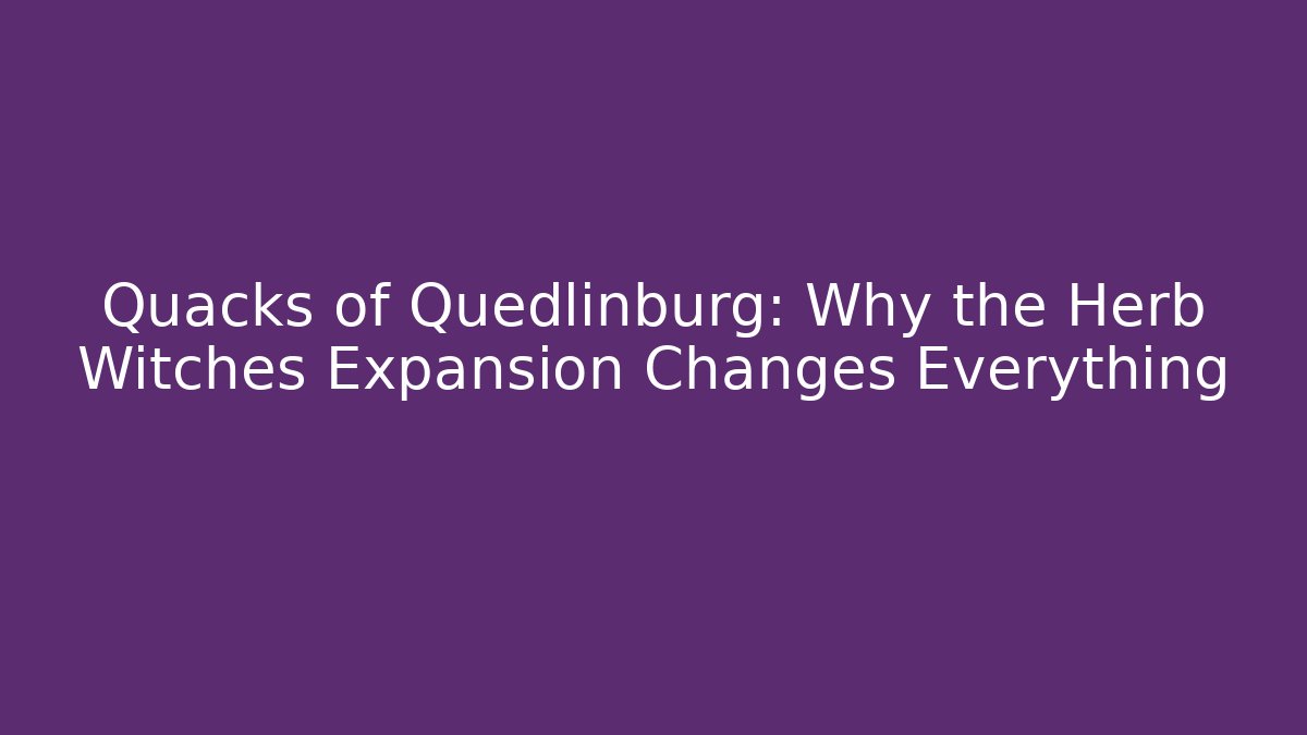 Quacks of Quedlinburg: Why the Herb Witches Expansion Changes Everything