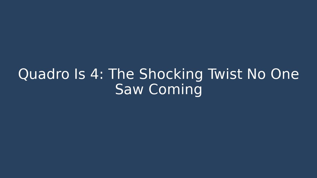 Quadro Is 4: The Shocking Twist No One Saw Coming