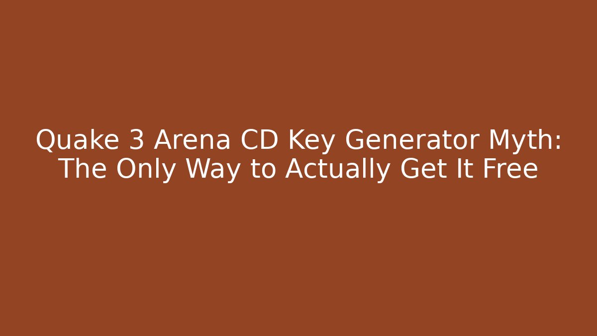 Quake 3 Arena CD Key Generator Myth: The Only Way to Actually Get It Free