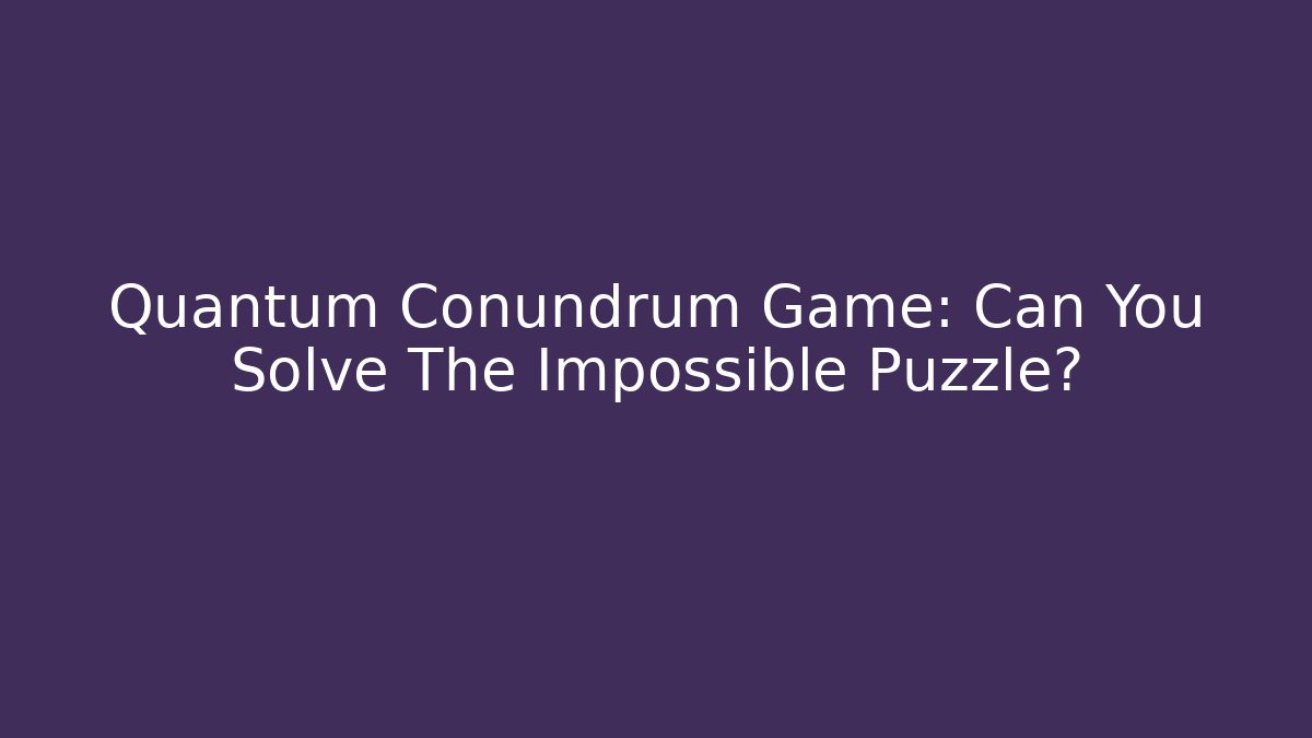 Quantum Conundrum Game: Can You Solve The Impossible Puzzle?