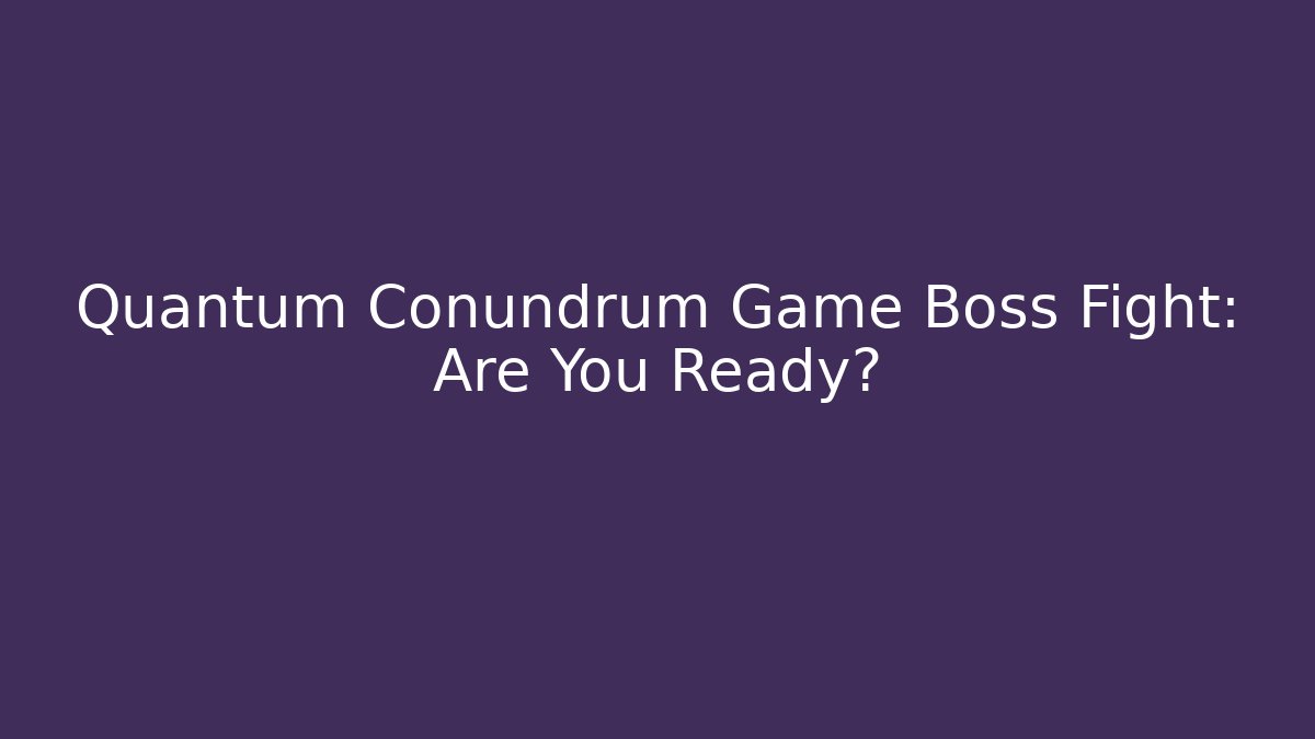 Quantum Conundrum Game Boss Fight: Are You Ready?