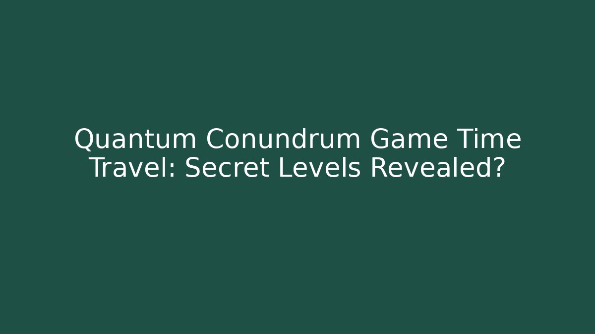 Quantum Conundrum Game Time Travel: Secret Levels Revealed?