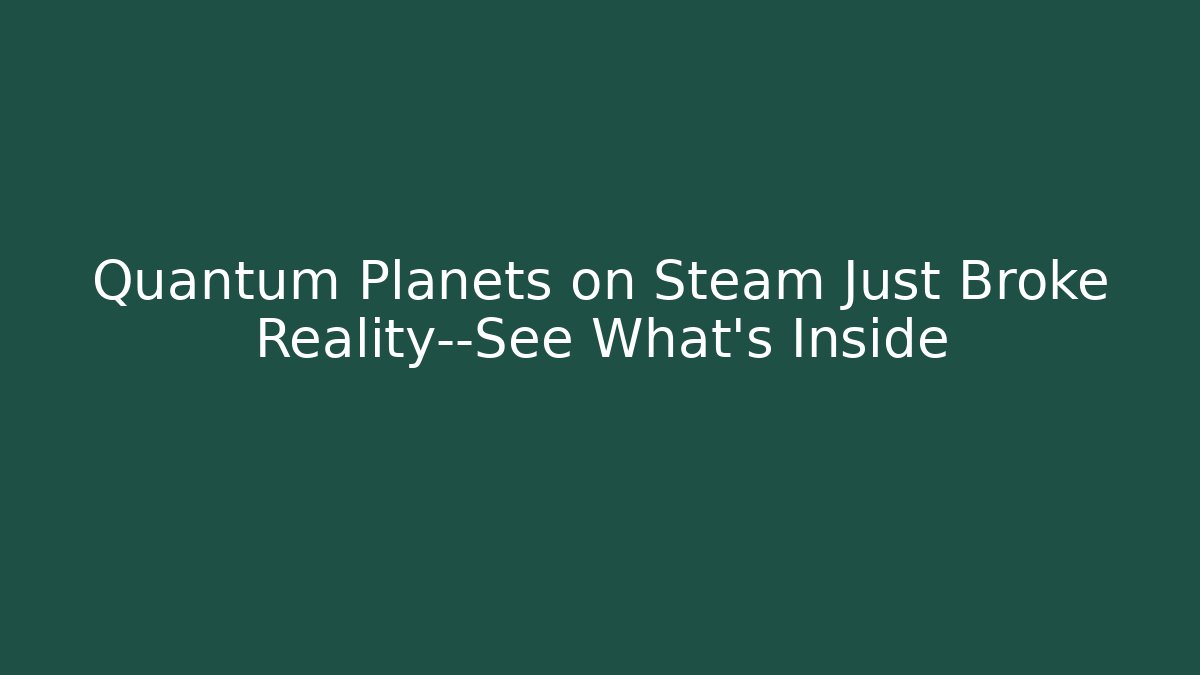 Quantum Planets on Steam Just Broke Reality—See What’s Inside