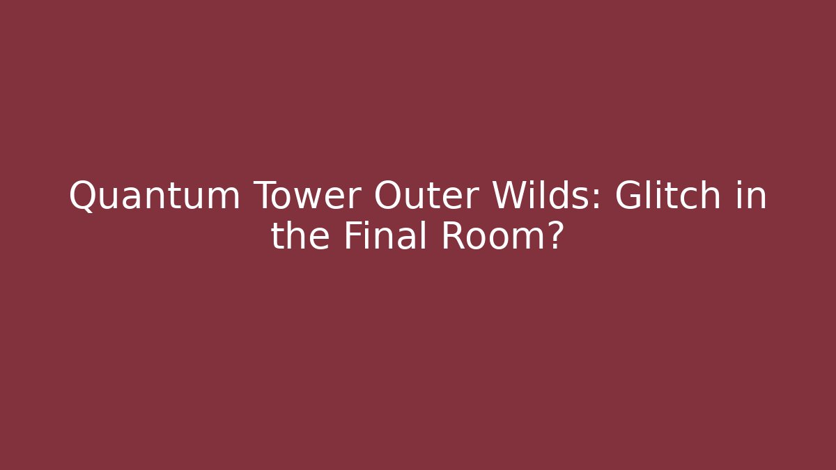 Quantum Tower Outer Wilds: Glitch in the Final Room?