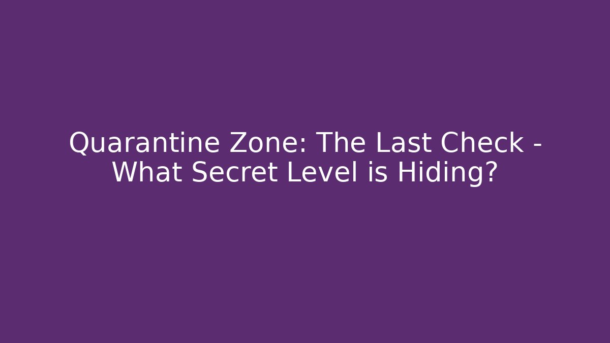 Quarantine Zone: The Last Check - What Secret Level is Hiding?