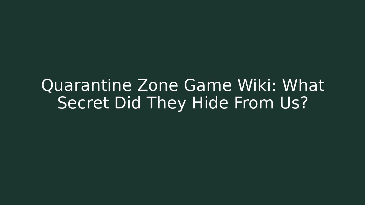 Quarantine Zone Game Wiki: What Secret Did They Hide From Us?
