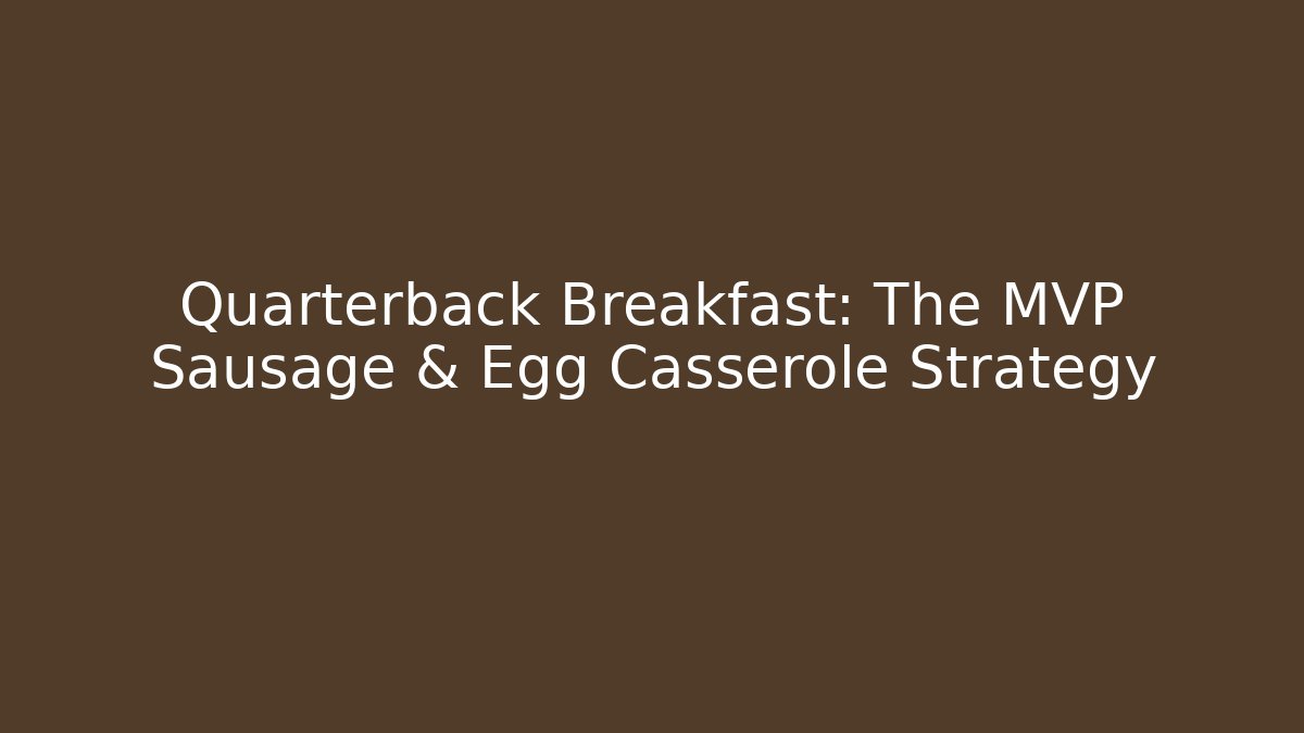 Quarterback Breakfast: The MVP Sausage & Egg Casserole Strategy