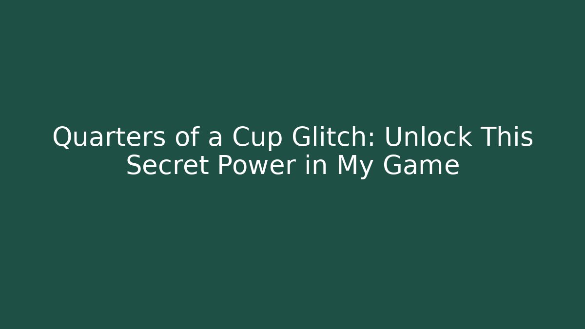 Quarters of a Cup Glitch: Unlock This Secret Power in My Game