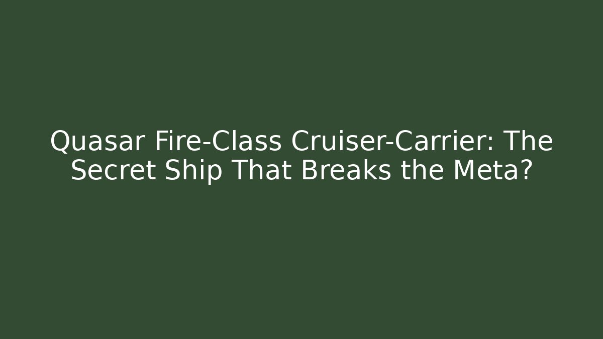 Quasar Fire-Class Cruiser-Carrier: The Secret Ship That Breaks the Meta?