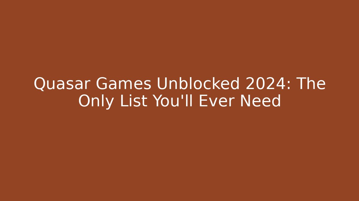 Quasar Games Unblocked 2024: The Only List You'll Ever Need
