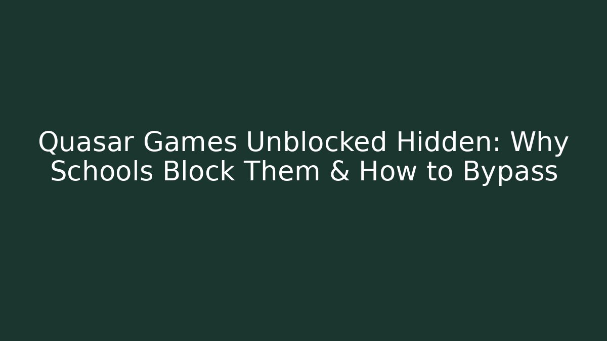 Quasar Games Unblocked Hidden: Why Schools Block Them & How to Bypass