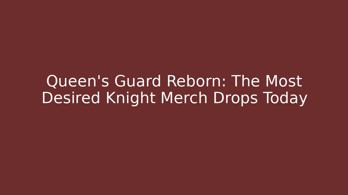 Queen’s Guard Reborn: The Most Desired Knight Merch Drops Today