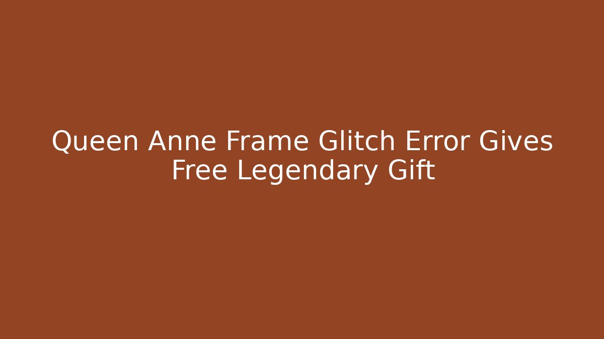 Queen Anne Frame Glitch Error Gives Free Legendary Gift