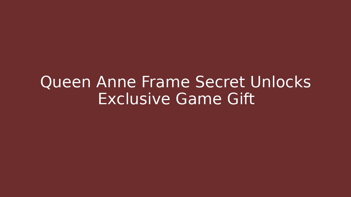 Queen Anne Frame Secret Unlocks Exclusive Game Gift