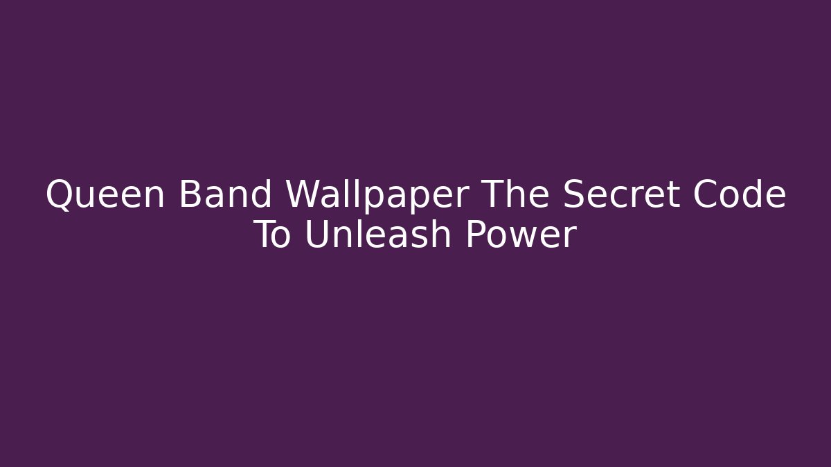 Queen Band Wallpaper The Secret Code To Unleash Power