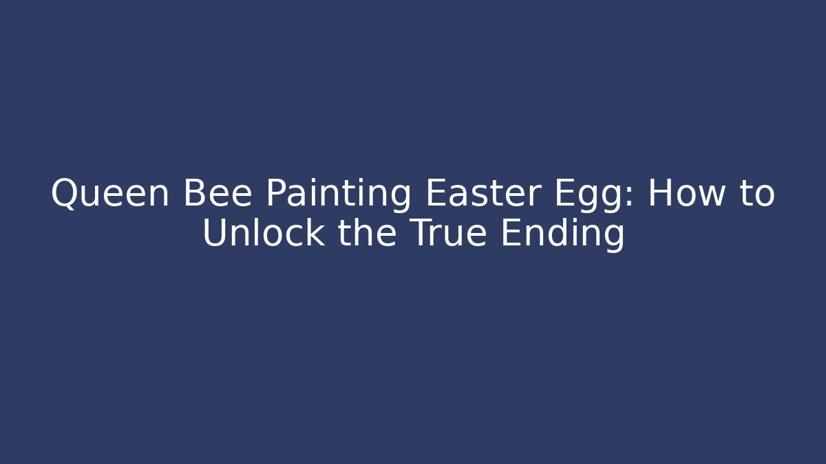 Queen Bee Painting Easter Egg: How to Unlock the True Ending