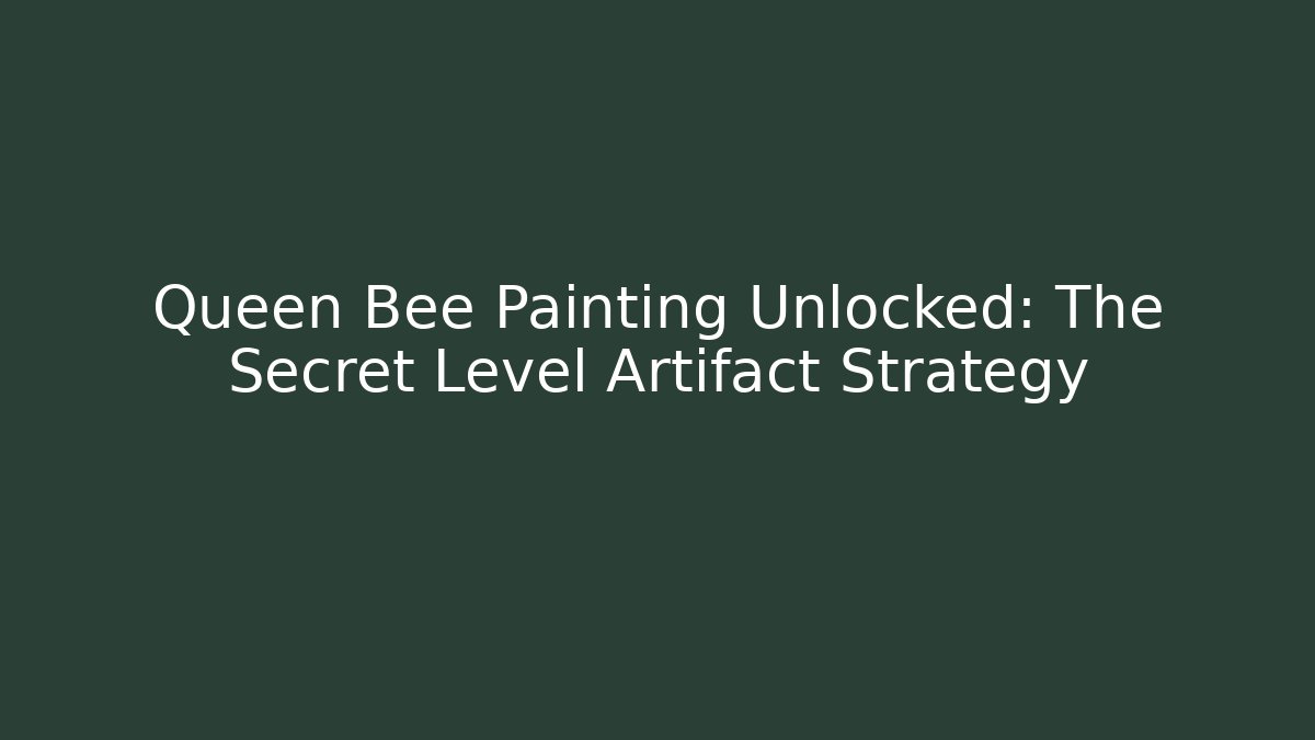 Queen Bee Painting Unlocked: The Secret Level Artifact Strategy