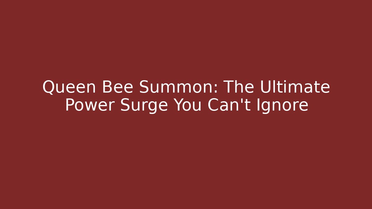 Queen Bee Summon: The Ultimate Power Surge You Can't Ignore
