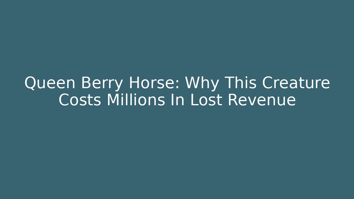 Queen Berry Horse: Why This Creature Costs Millions In Lost Revenue