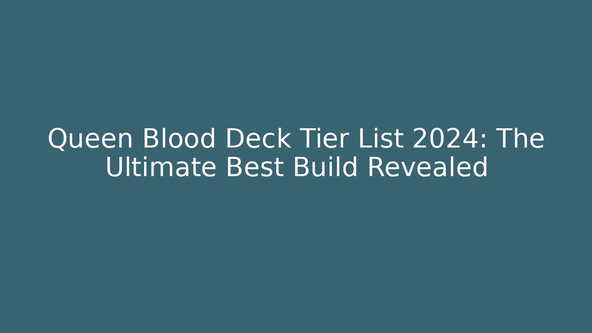 Queen Blood Deck Tier List 2024: The Ultimate Best Build Revealed