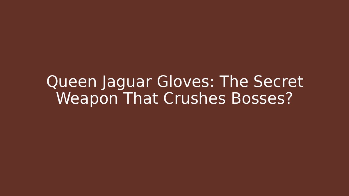 Queen Jaguar Gloves: The Secret Weapon That Crushes Bosses?