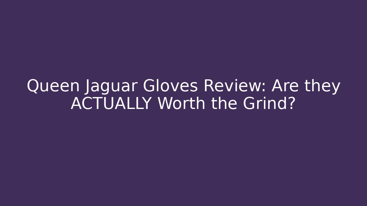 Queen Jaguar Gloves Review: Are they ACTUALLY Worth the Grind? - Critter Realm