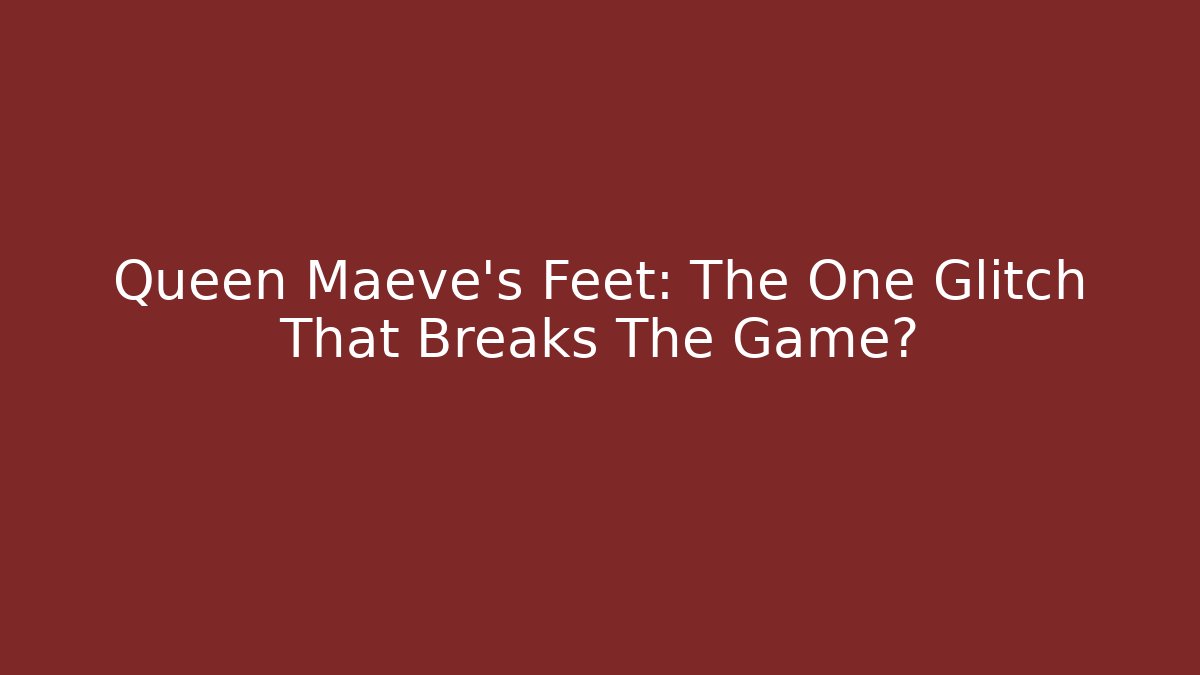 Queen Maeve's Feet: The One Glitch That Breaks The Game?