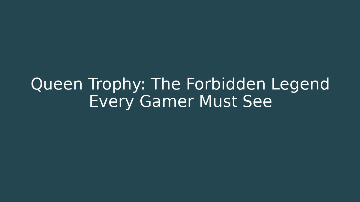 Queen Trophy: The Forbidden Legend Every Gamer Must See