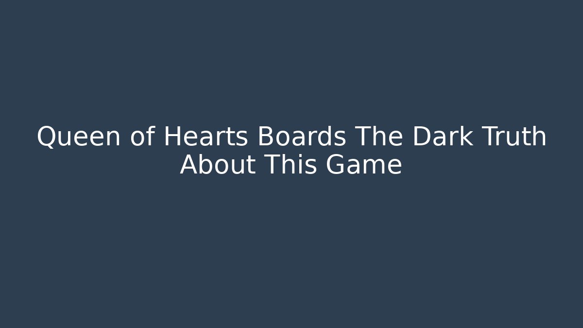 Queen of Hearts Boards The Dark Truth About This Game