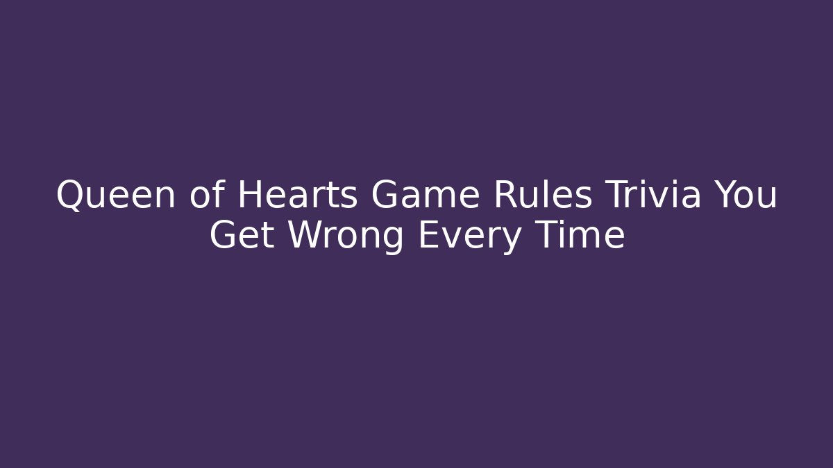 Queen of Hearts Game Rules Trivia You Get Wrong Every Time