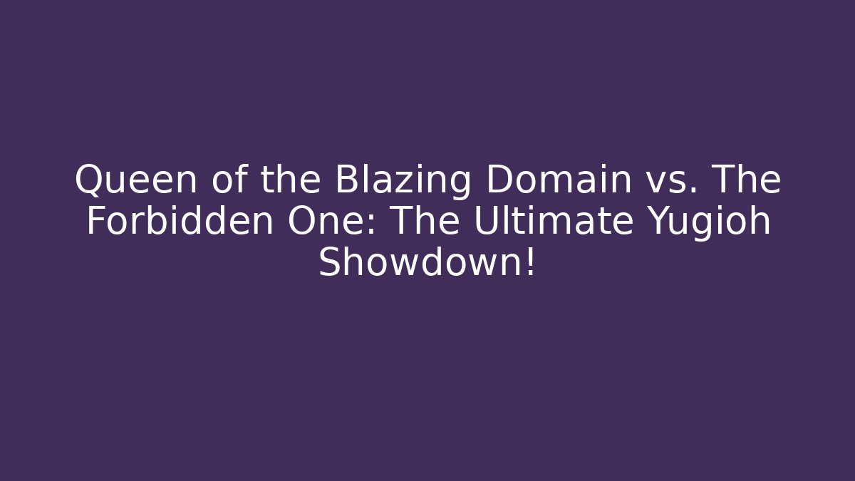 Queen of the Blazing Domain vs. The Forbidden One: The Ultimate Yugioh Showdown!