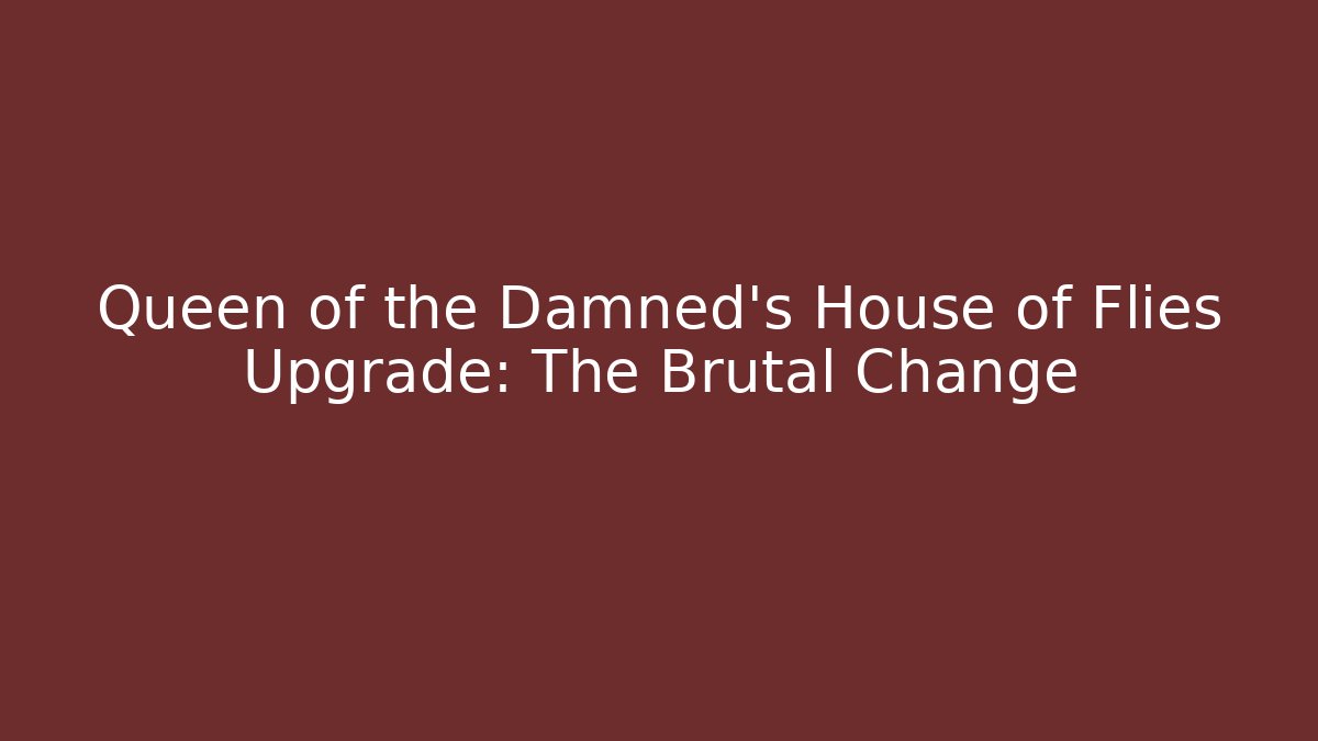 Queen of the Damned's House of Flies Upgrade: The Brutal Change