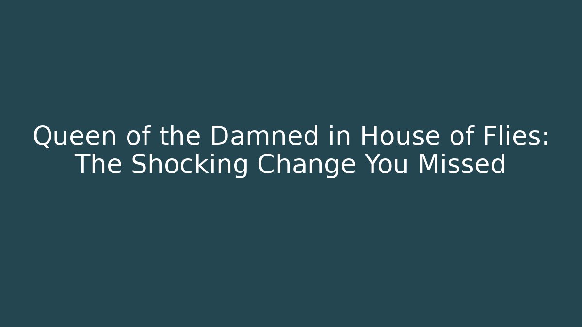 Queen of the Damned in House of Flies: The Shocking Change You Missed