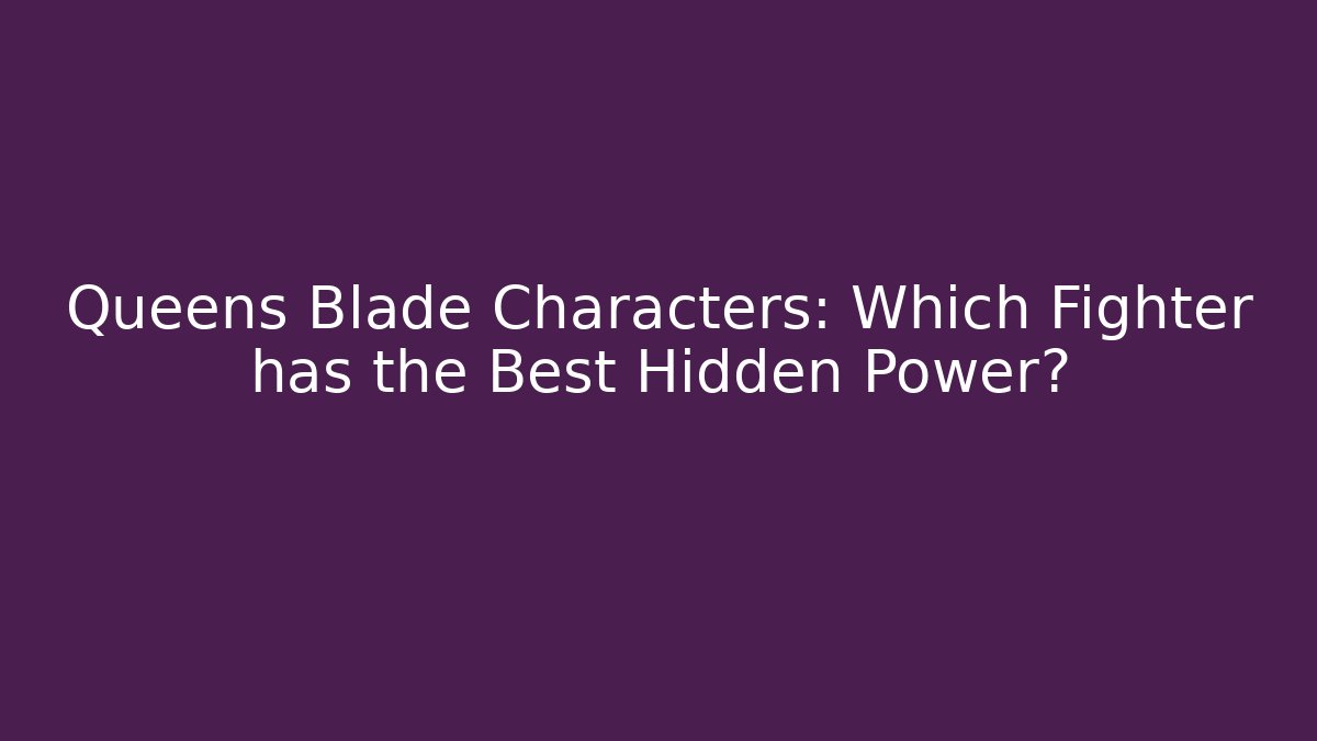 Queens Blade Characters: Which Fighter has the Best Hidden Power?