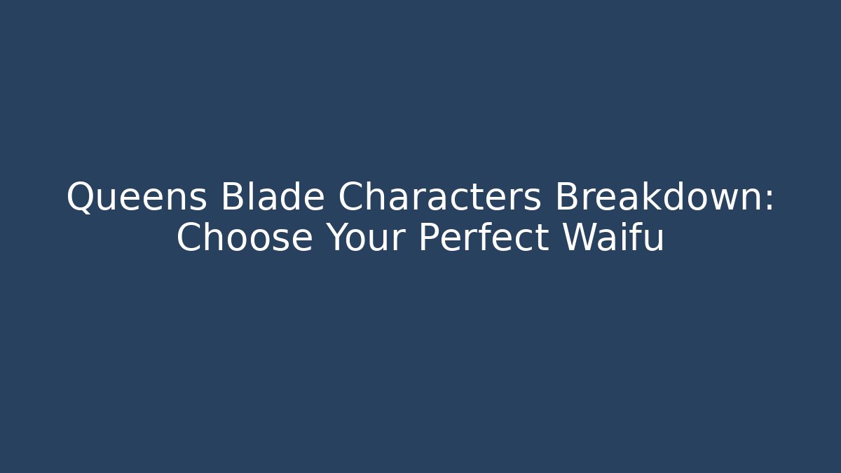 Queens Blade Characters Breakdown: Choose Your Perfect Waifu