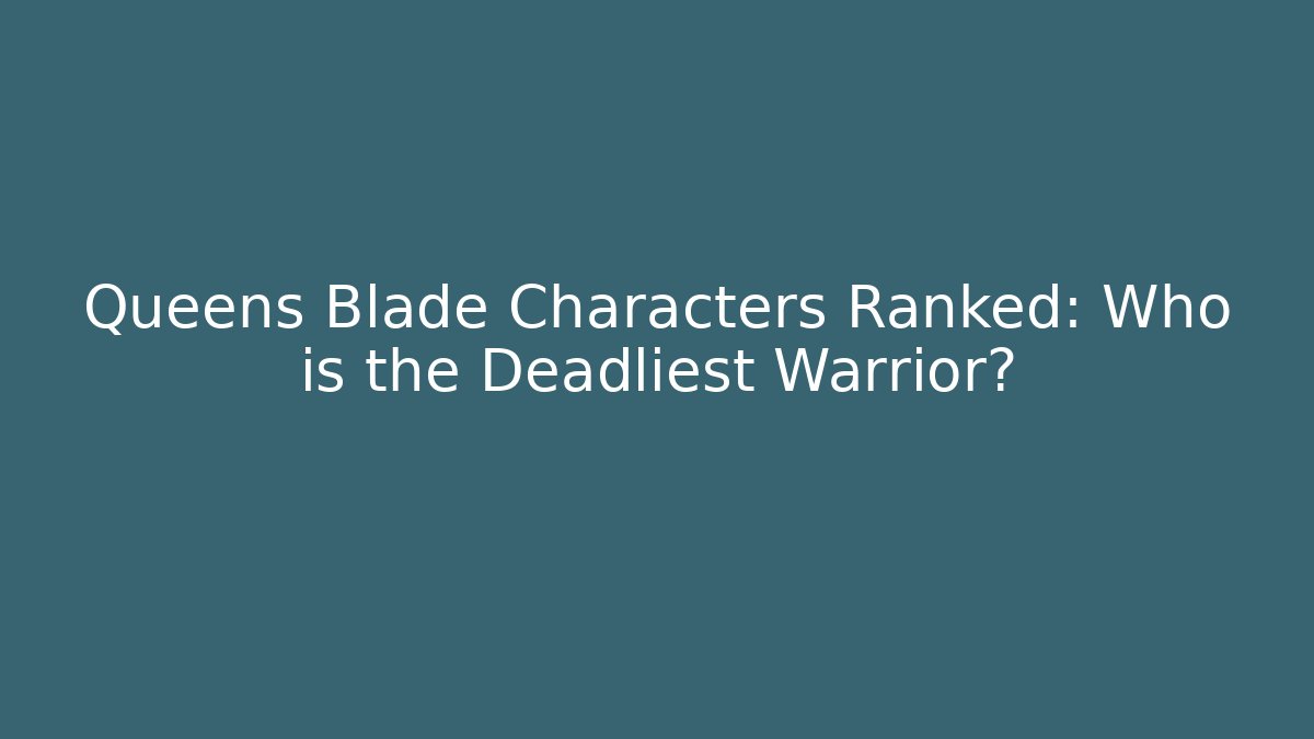 Queens Blade Characters Ranked: Who is the Deadliest Warrior? - Critter Realm