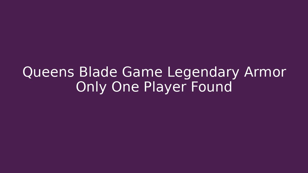 Queens Blade Game Legendary Armor Only One Player Found