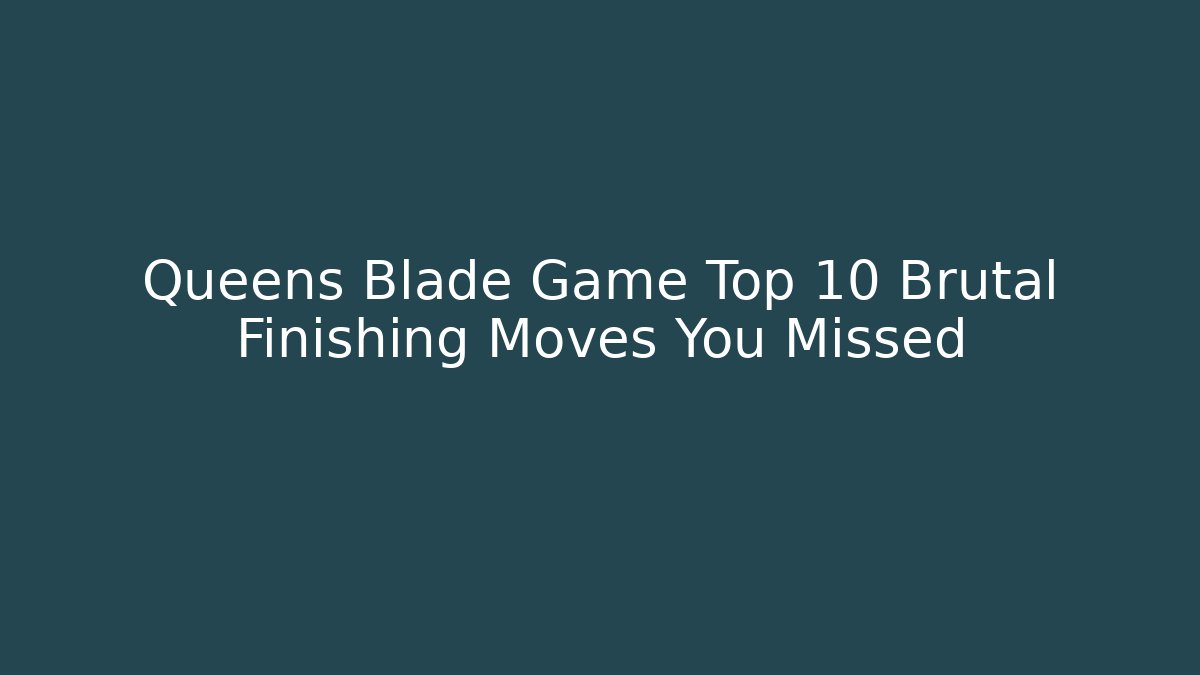 Queens Blade Game Top 10 Brutal Finishing Moves You Missed