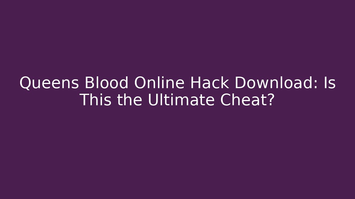 Queens Blood Online Hack Download: Is This the Ultimate Cheat?