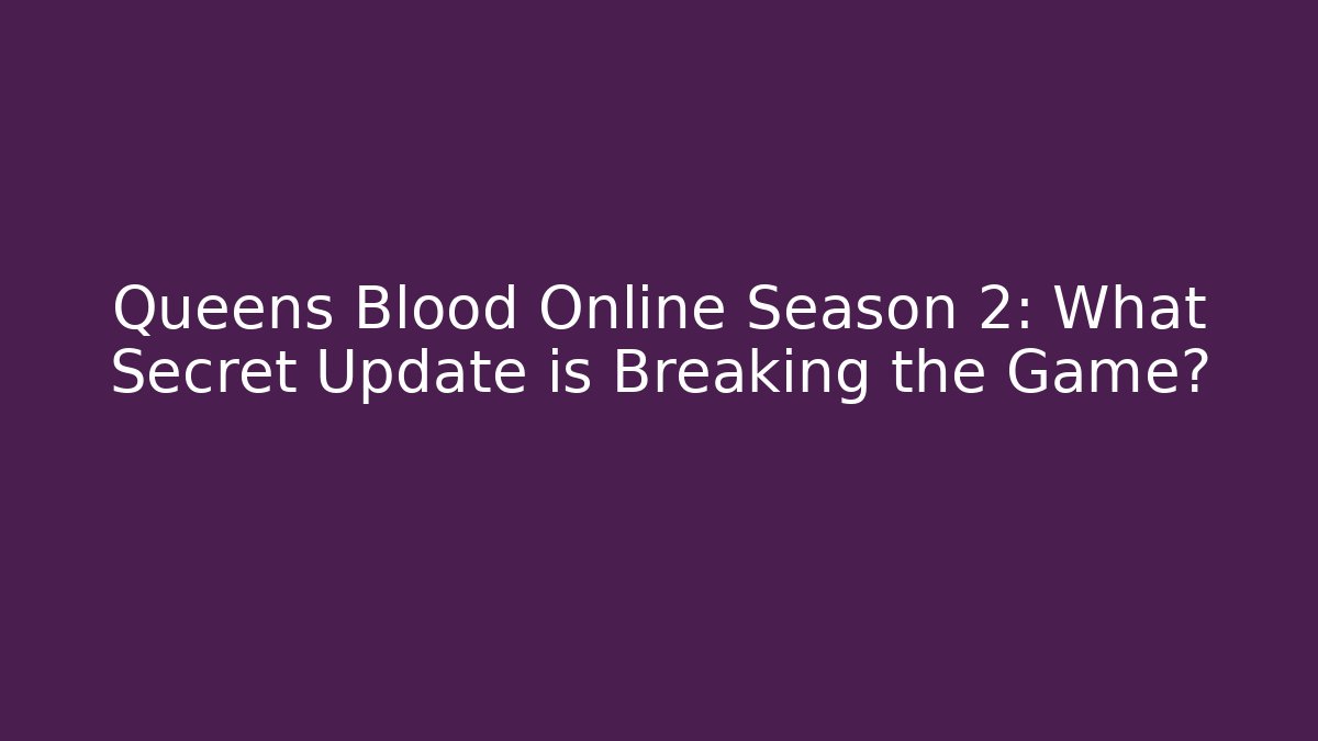Queens Blood Online Season 2: What Secret Update is Breaking the Game?