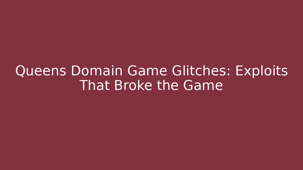 Queens Domain Game Glitches: Exploits That Broke the Game