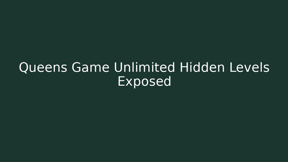 Queens Game Unlimited Hidden Levels Exposed
