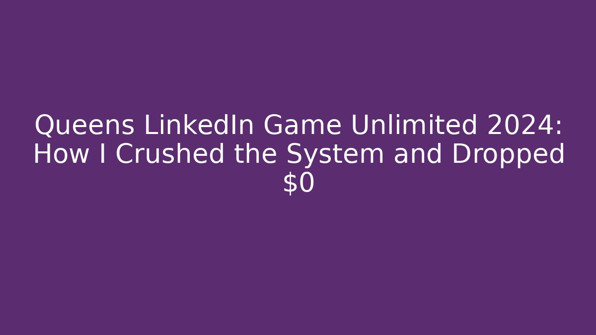 Queens LinkedIn Game Unlimited 2024: How I Crushed the System and Dropped $0