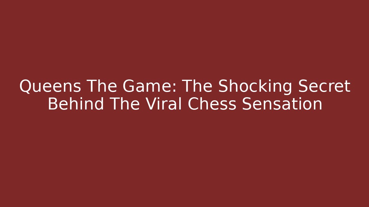 Queens The Game: The Shocking Secret Behind The Viral Chess Sensation