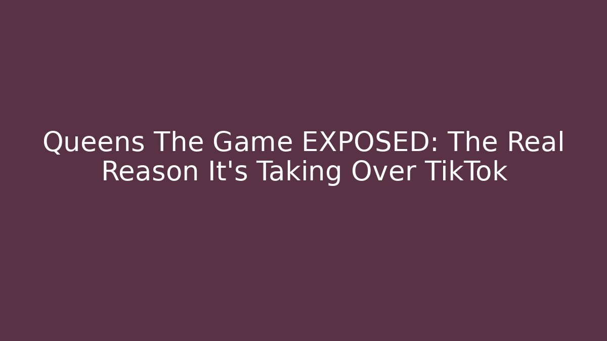 Queens The Game EXPOSED: The Real Reason It's Taking Over TikTok
