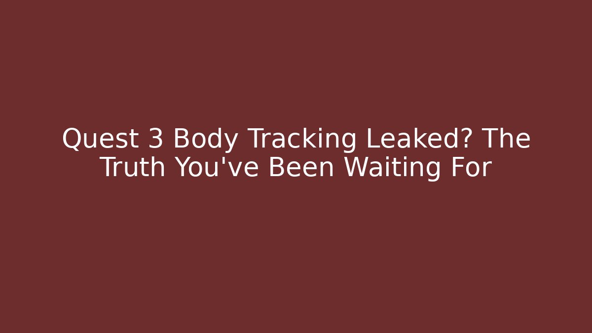 Quest 3 Body Tracking Leaked? The Truth You've Been Waiting For